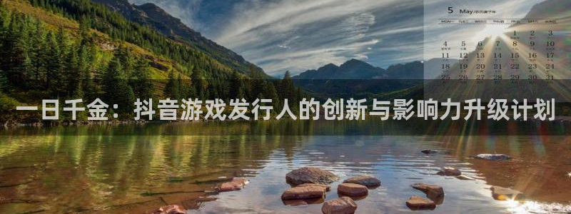 db电竞红酒怎么样：一日千金：抖音游戏发行人的创新与影响力升级计划