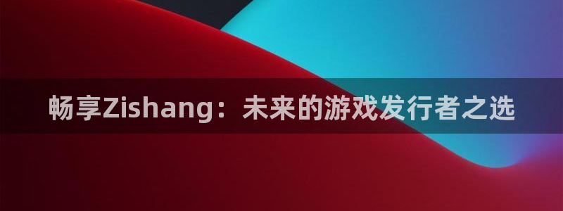 db电竞红酒怎么样：畅享Zishang：未来的游戏发行者之选