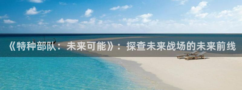 db电竞电子商务有限公司怎么样：《特种部队：未来可能》：探查未来战场的未来前线