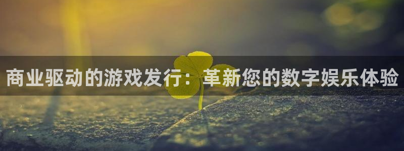 db电竞官网客服服务电话号码：商业驱动的游戏发行：革新您的数字娱乐体验