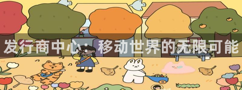 db电竞官网注册平台登录入口：发行商中心：移动世界的无限可能